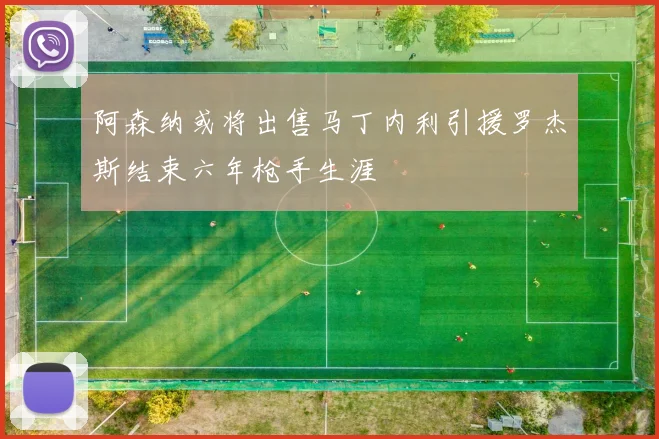 阿森纳或将出售马丁内利引援罗杰斯结束六年枪手生涯