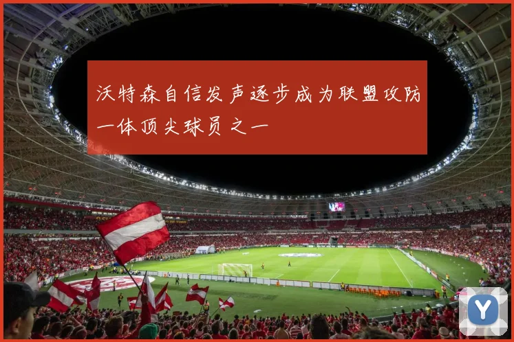 沃特森自信发声逐步成为联盟攻防一体顶尖球员之一