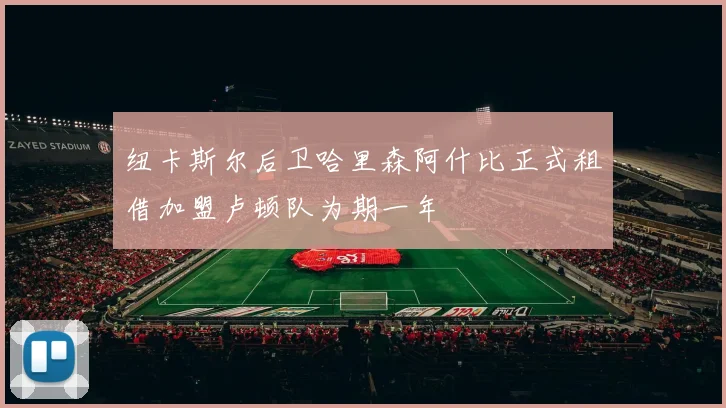 纽卡斯尔后卫哈里森阿什比正式租借加盟卢顿队为期一年