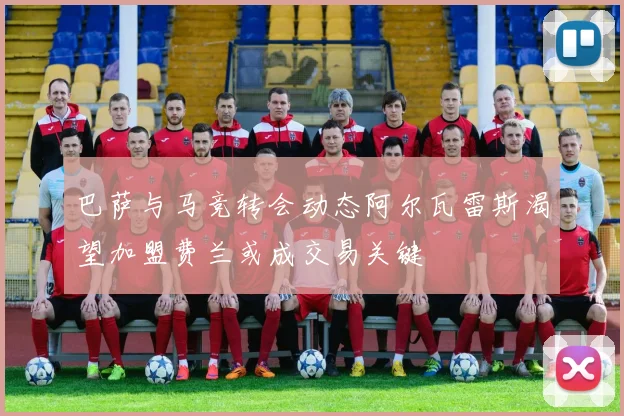 巴萨与马竞转会动态阿尔瓦雷斯渴望加盟费兰或成交易关键