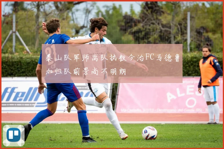 泰山队军师离队执教今治FC马德鲁加归队前景尚不明朗