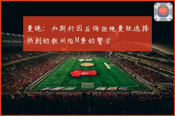 曼晚：加斯科因后悔拒绝曼联选择热刺的教训给M费的警示