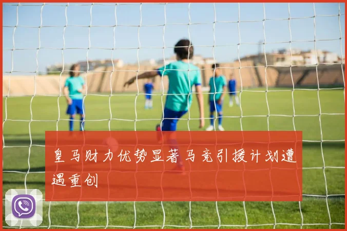 皇马财力优势显著马竞引援计划遭遇重创