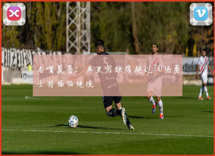 名嘴夏普：库里若缺席超过70场勇士将面临绝境
