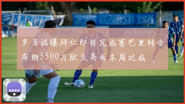 罗马诺曝拜仁即将完成塞巴里转会布朗5500万欧交易或本周达成