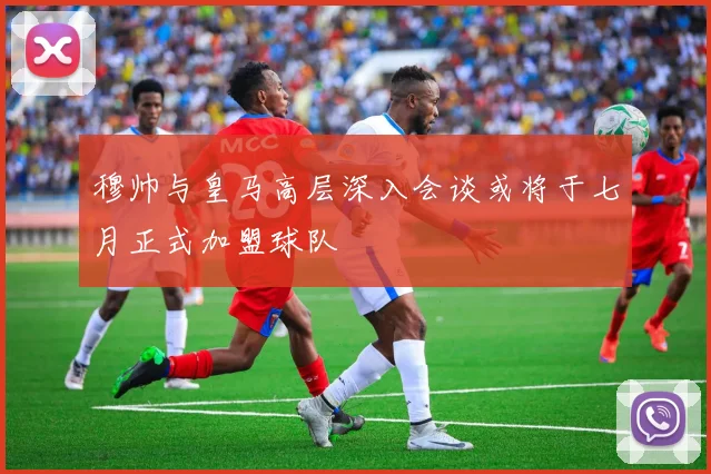 穆帅与皇马高层深入会谈或将于七月正式加盟球队