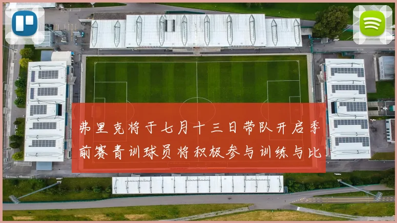 弗里克将于七月十三日带队开启季前赛青训球员将积极参与训练与比赛