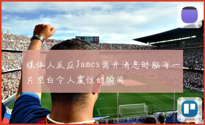 媒体人反应James离开消息时脑海一片空白令人震惊的瞬间
